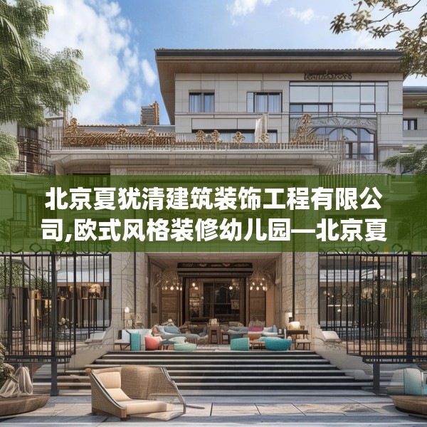 北京夏犹清建筑装饰工程有限公司,欧式风格装修幼儿园—北京夏犹清建筑装饰工程有限公司615.a491b492c495fgy.502uyk