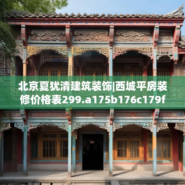 北京夏犹清建筑装饰|西城平房装修价格表299.a175b176c179fgy.186cvcx