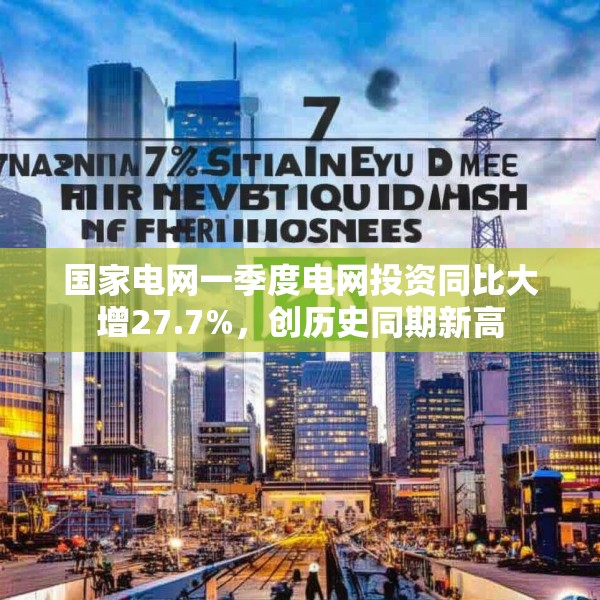 国家电网一季度电网投资同比大增27.7%，创历史同期新高