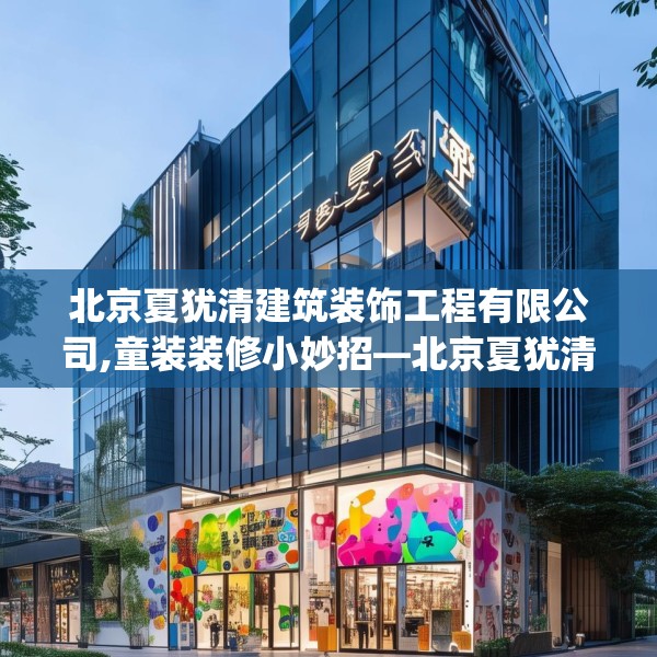 北京夏犹清建筑装饰工程有限公司,童装装修小妙招—北京夏犹清建筑装饰工程有限公司287.a163b164c167fgy.174bnbn