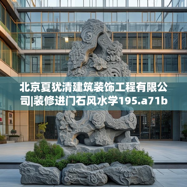 北京夏犹清建筑装饰工程有限公司|装修进门石风水学195.a71b72c75fgy.82fhsg