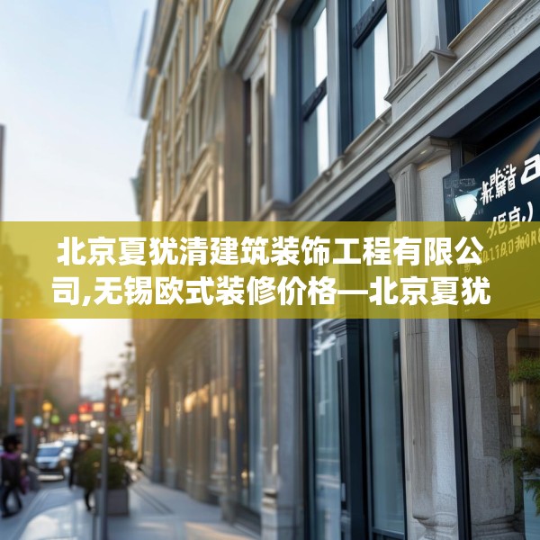 北京夏犹清建筑装饰工程有限公司,无锡欧式装修价格—北京夏犹清建筑装饰工程有限公司274.a150b151c154fgy.161htyj