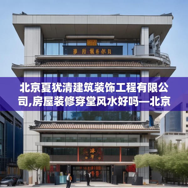 北京夏犹清建筑装饰工程有限公司,房屋装修穿堂风水好吗—北京夏犹清建筑装饰工程有限公司134.a10b11c14fgy.21wew