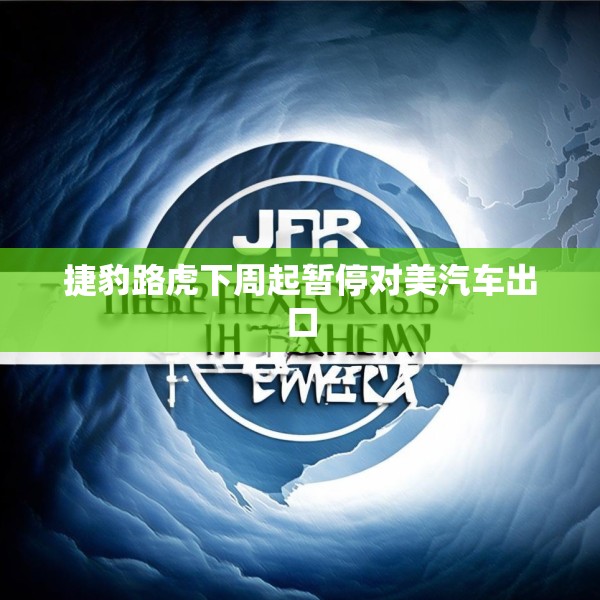 捷豹路虎下周起暂停对美汽车出口