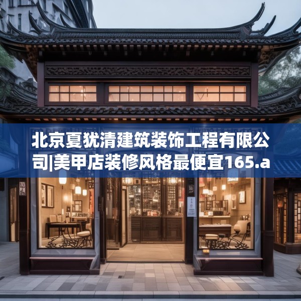 北京夏犹清建筑装饰工程有限公司|美甲店装修风格最便宜165.a41b42c45fgy.52uyk