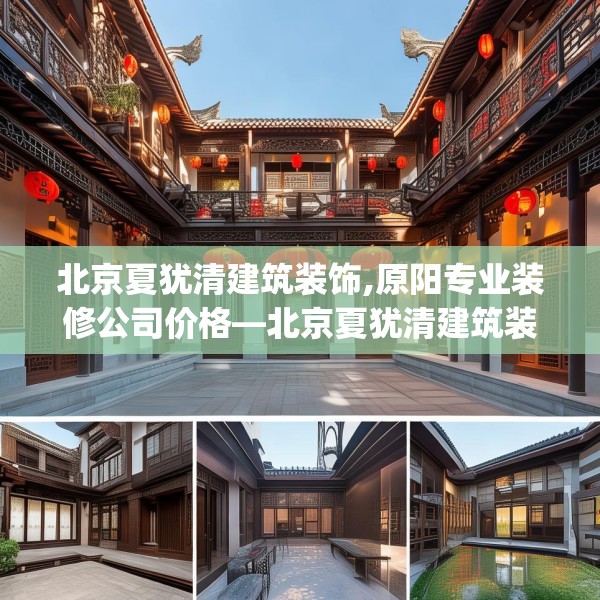 北京夏犹清建筑装饰,原阳专业装修公司价格—北京夏犹清建筑装饰450.a326b327c330fgy.337nbn
