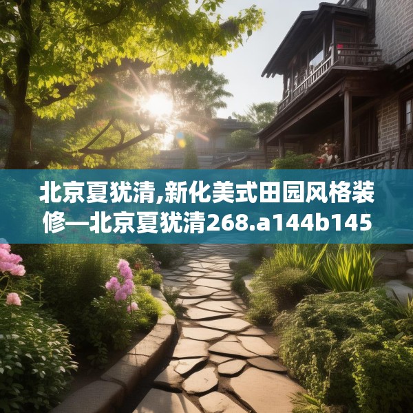 北京夏犹清,新化美式田园风格装修—北京夏犹清268.a144b145c148fgy.155dewqe