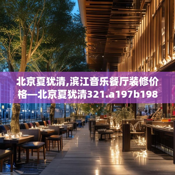 北京夏犹清,滨江音乐餐厅装修价格—北京夏犹清321.a197b198c201fgy.208fhsg