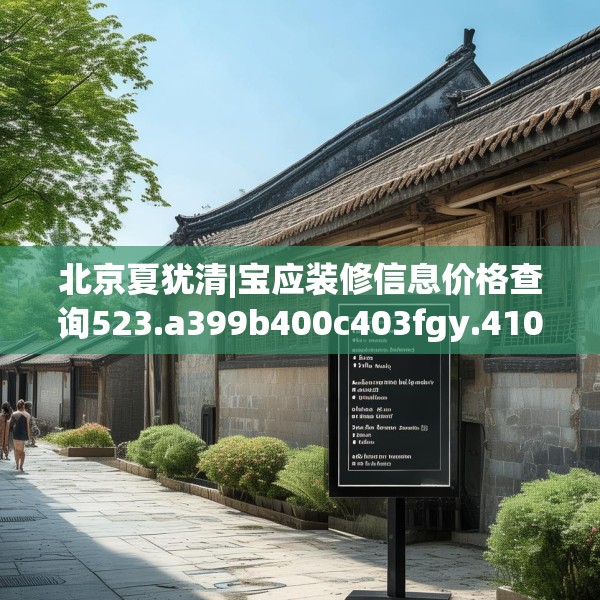 北京夏犹清|宝应装修信息价格查询523.a399b400c403fgy.410jhhj
