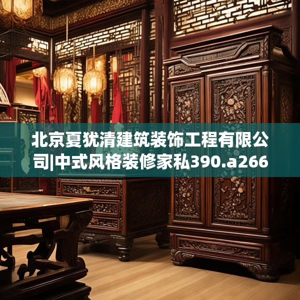 北京夏犹清建筑装饰工程有限公司|中式风格装修家私390.a266b267c270fgy.277lkjl