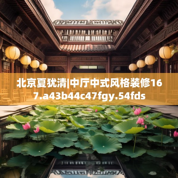 北京夏犹清|中厅中式风格装修167.a43b44c47fgy.54fds