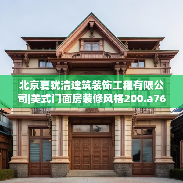 北京夏犹清建筑装饰工程有限公司|美式门面房装修风格200.a76b77c80fgy.8776680