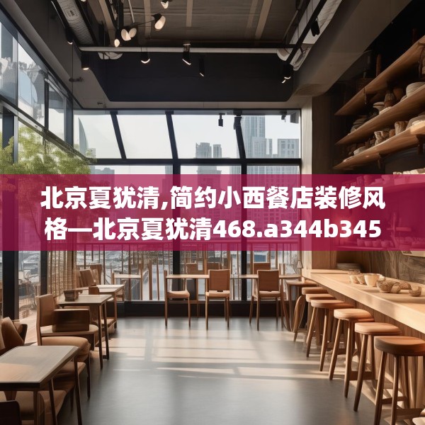 北京夏犹清,简约小西餐店装修风格—北京夏犹清468.a344b345c348fgy.355nbn