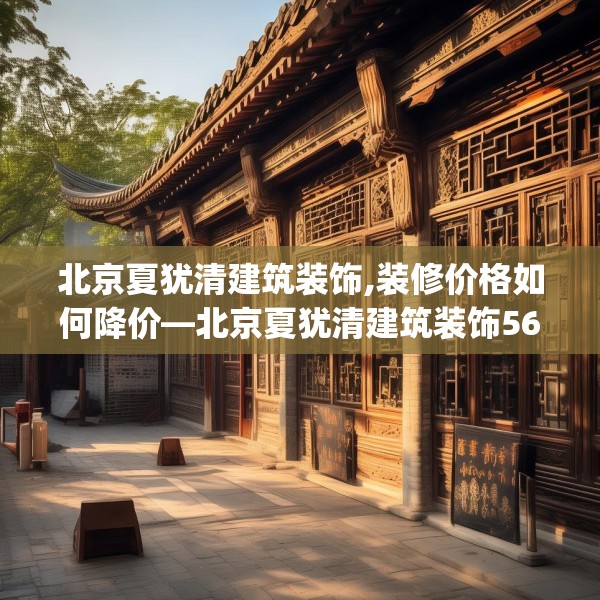 北京夏犹清建筑装饰,装修价格如何降价—北京夏犹清建筑装饰560.a436b437c440fgy.44776660