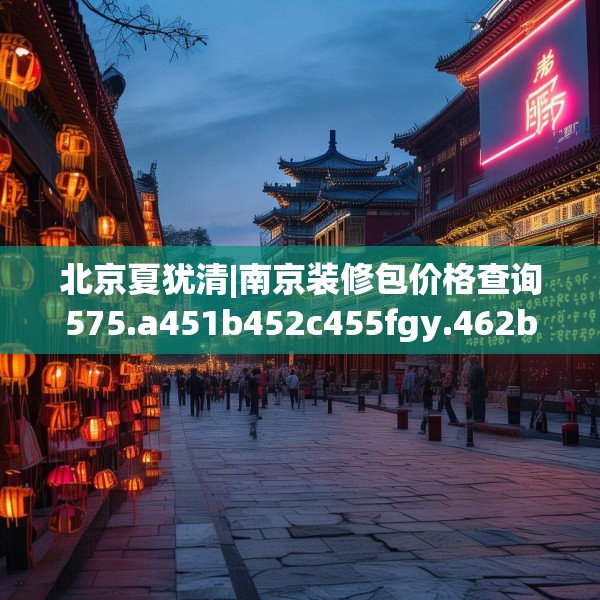 北京夏犹清|南京装修包价格查询575.a451b452c455fgy.462bnbn