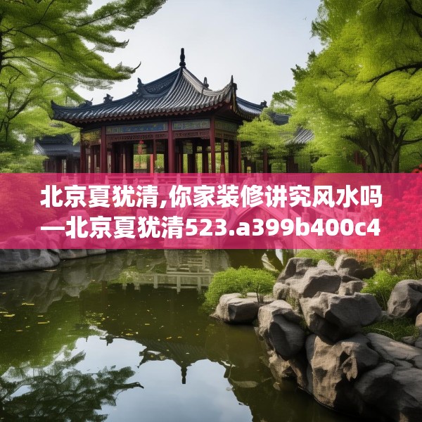 北京夏犹清,你家装修讲究风水吗—北京夏犹清523.a399b400c403fgy.410jhhj