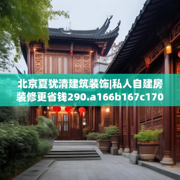 北京夏犹清建筑装饰|私人自建房装修更省钱290.a166b167c170fgy.17776675