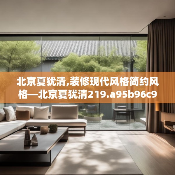 北京夏犹清,装修现代风格简约风格—北京夏犹清219.a95b96c99fgy.106uyk