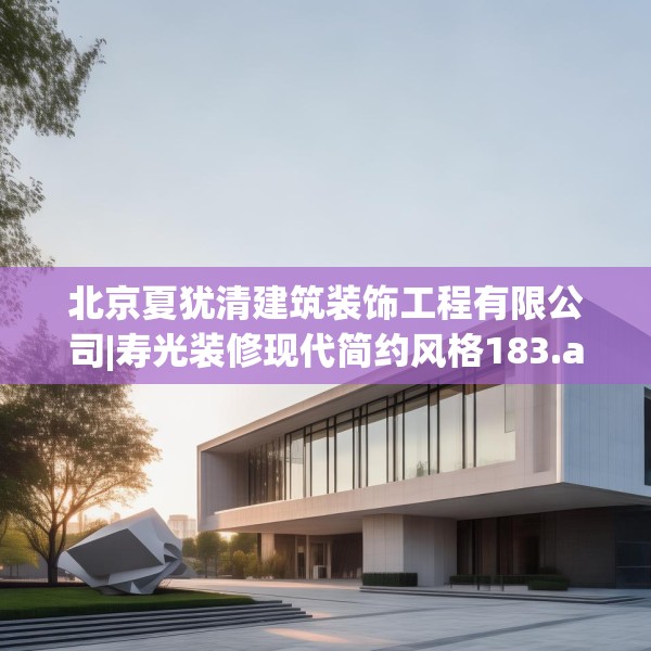 北京夏犹清建筑装饰工程有限公司|寿光装修现代简约风格183.a59b60c63fgy.70uyk