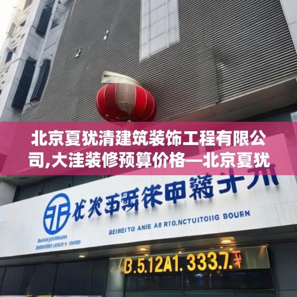 北京夏犹清建筑装饰工程有限公司,大洼装修预算价格—北京夏犹清建筑装饰工程有限公司435.a311b312c315fgy.322uyk