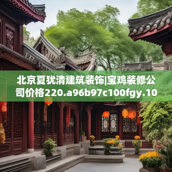 北京夏犹清建筑装饰|宝鸡装修公司价格220.a96b97c100fgy.107htyj