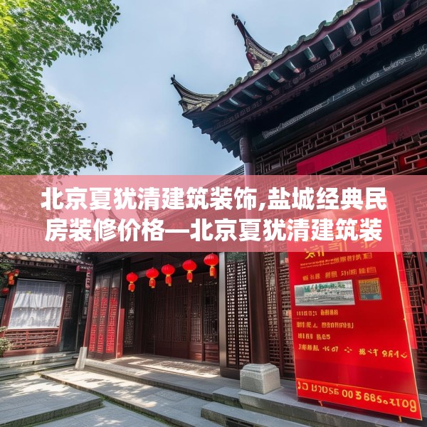 北京夏犹清建筑装饰,盐城经典民房装修价格—北京夏犹清建筑装饰555.a431b432c435fgy.442fhsg