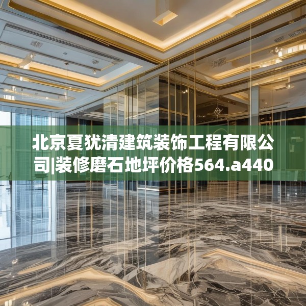 北京夏犹清建筑装饰工程有限公司|装修磨石地坪价格564.a440b441c444fgy.451dsfds
