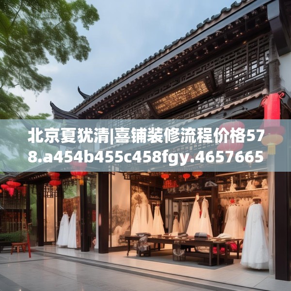 北京夏犹清|喜铺装修流程价格578.a454b455c458fgy.46576659