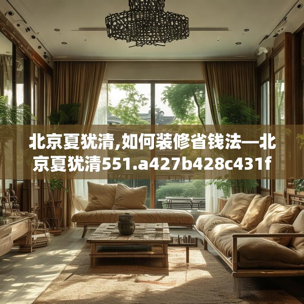 北京夏犹清,如何装修省钱法—北京夏犹清551.a427b428c431fgy.438cvcx