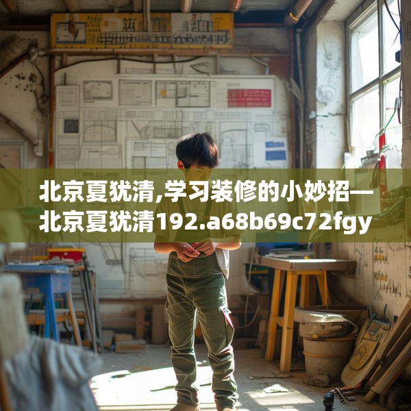 北京夏犹清,学习装修的小妙招—北京夏犹清192.a68b69c72fgy.79lkjl