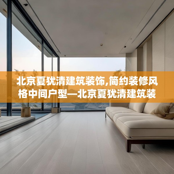 北京夏犹清建筑装饰,简约装修风格中间户型—北京夏犹清建筑装饰447.a323b324c327fgy.334fhsg