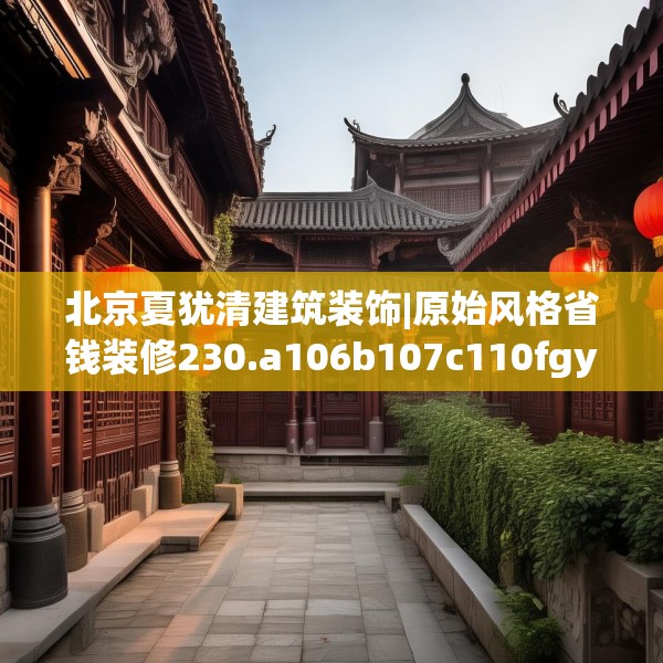 北京夏犹清建筑装饰|原始风格省钱装修230.a106b107c110fgy.117xczxv