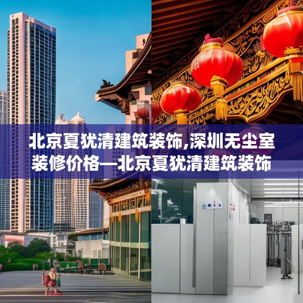北京夏犹清建筑装饰,深圳无尘室装修价格—北京夏犹清建筑装饰355.a231b232c235fgy.242poiy