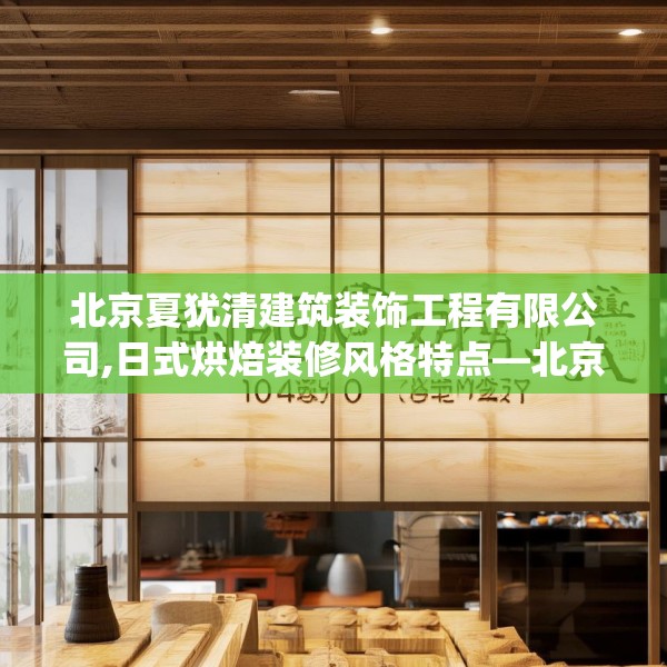 北京夏犹清建筑装饰工程有限公司,日式烘焙装修风格特点—北京夏犹清建筑装饰工程有限公司190.a66b67c70fgy.77sdA