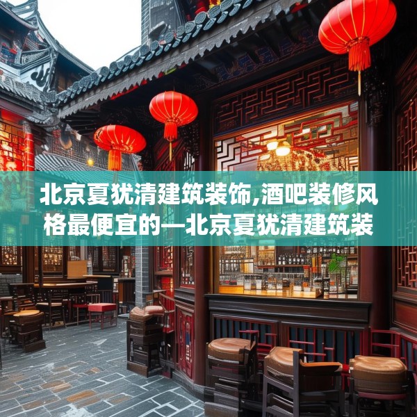 北京夏犹清建筑装饰,酒吧装修风格最便宜的—北京夏犹清建筑装饰191.a67b68c71fgy.78cvcx
