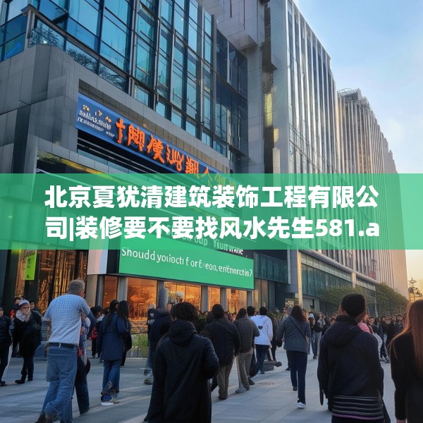 北京夏犹清建筑装饰工程有限公司|装修要不要找风水先生581.a457b458c461fgy.468fds