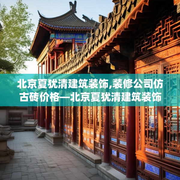 北京夏犹清建筑装饰,装修公司仿古砖价格—北京夏犹清建筑装饰504.a380b381c384fgy.391nbn
