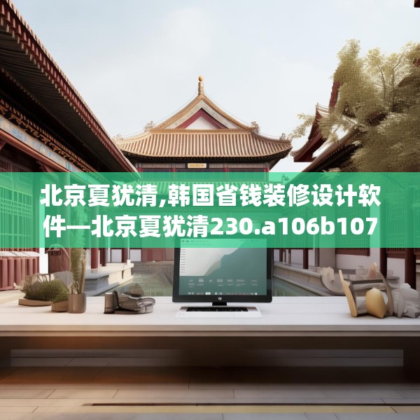 北京夏犹清,韩国省钱装修设计软件—北京夏犹清230.a106b107c110fgy.117xczxv