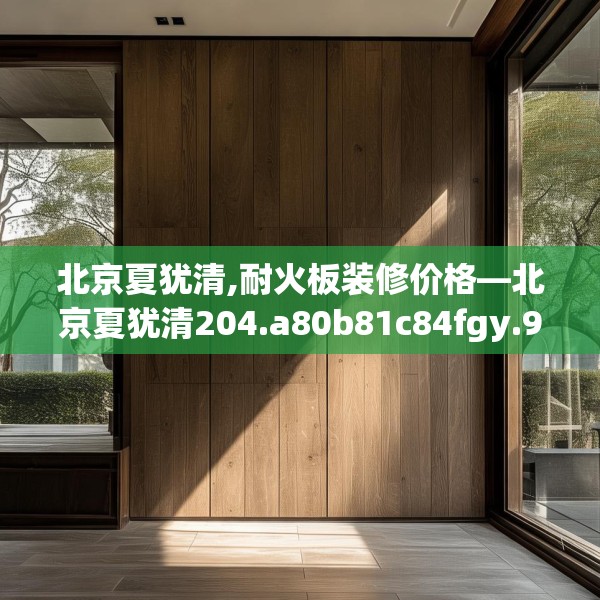 北京夏犹清,耐火板装修价格—北京夏犹清204.a80b81c84fgy.91dsfds
