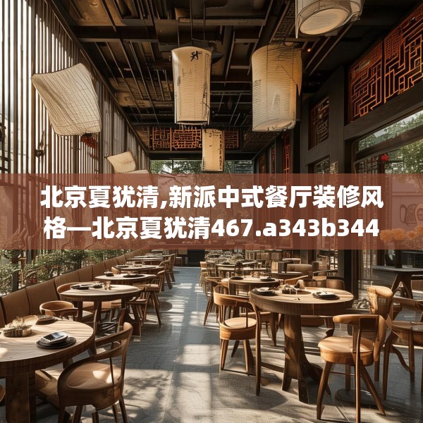 北京夏犹清,新派中式餐厅装修风格—北京夏犹清467.a343b344c347fgy.354bnbn