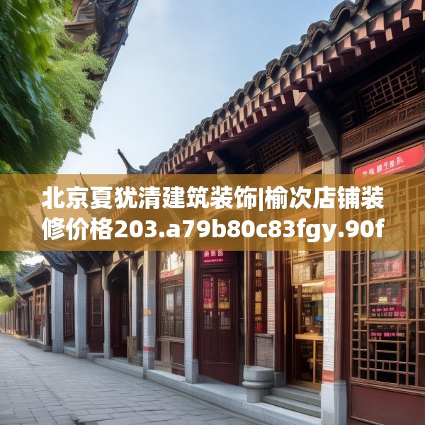 北京夏犹清建筑装饰|榆次店铺装修价格203.a79b80c83fgy.90fds