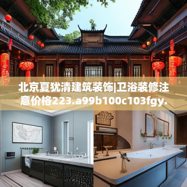 北京夏犹清建筑装饰|卫浴装修注意价格223.a99b100c103fgy.110fdsfds