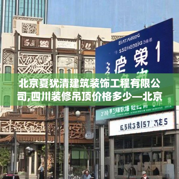 北京夏犹清建筑装饰工程有限公司,四川装修吊顶价格多少—北京夏犹清建筑装饰工程有限公司547.a423b424c427fgy.434fdsfds
