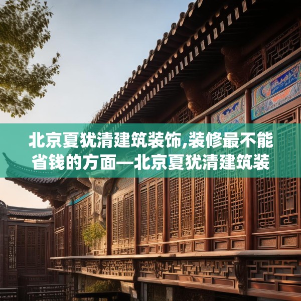 北京夏犹清建筑装饰,装修最不能省钱的方面—北京夏犹清建筑装饰343.a219b220c223fgy.230jhhj