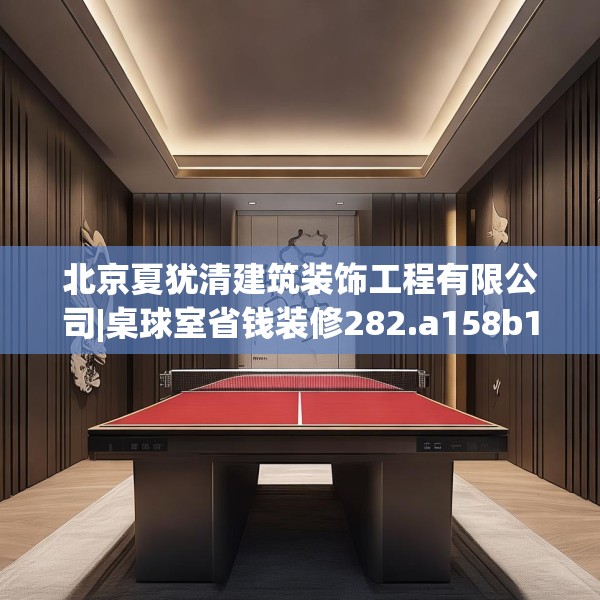 北京夏犹清建筑装饰工程有限公司|桌球室省钱装修282.a158b159c162fgy.169lkjl