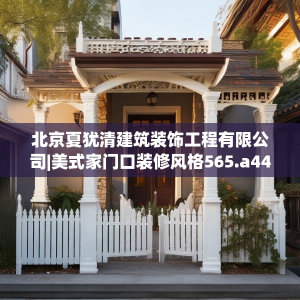 北京夏犹清建筑装饰工程有限公司|美式家门口装修风格565.a441b442c445fgy.452fdsfds