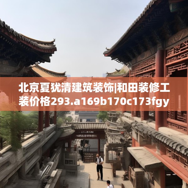 北京夏犹清建筑装饰|和田装修工装价格293.a169b170c173fgy.180fds