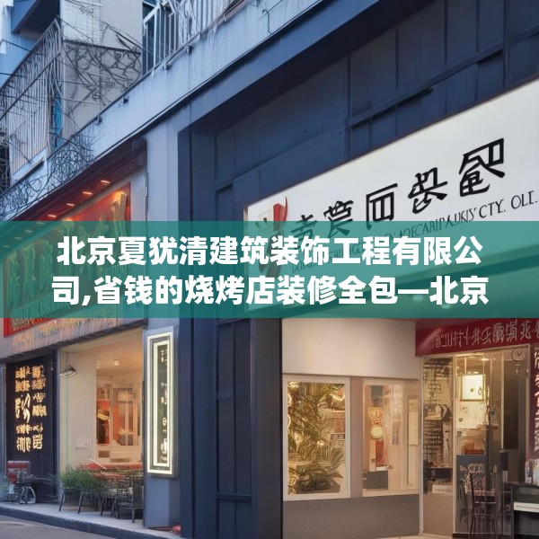 北京夏犹清建筑装饰工程有限公司,省钱的烧烤店装修全包—北京夏犹清建筑装饰工程有限公司418.a294b295c298fgy.305htyj
