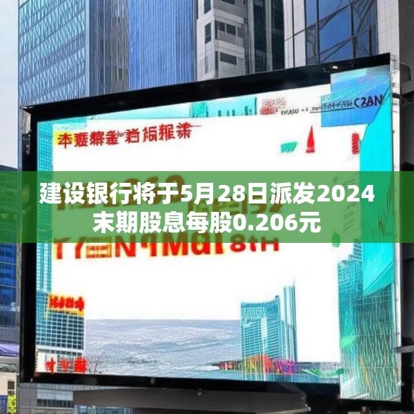 建设银行将于5月28日派发2024末期股息每股0.206元