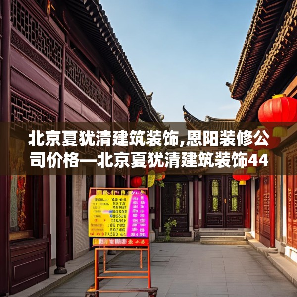 北京夏犹清建筑装饰,恩阳装修公司价格—北京夏犹清建筑装饰448.a324b325c328fgy.335dewqe